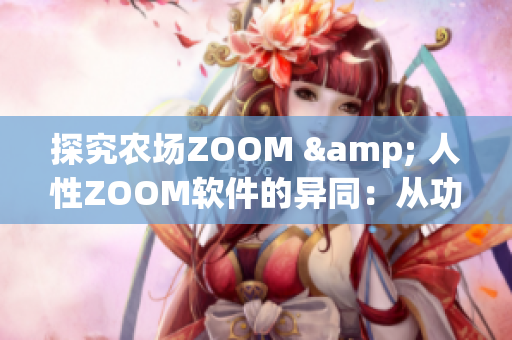 探究農(nóng)場ZOOM & 人性ZOOM軟件的異同：從功能到用戶體驗(yàn)