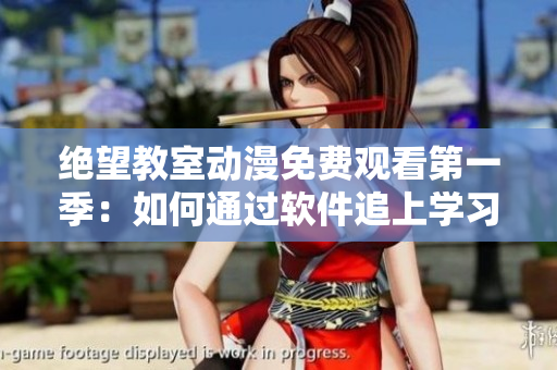 絕望教室動漫免費(fèi)觀看第一季：如何通過軟件追上學(xué)習(xí)進(jìn)度