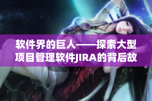軟件界的巨人——探索大型項目管理軟件JIRA的背后故事