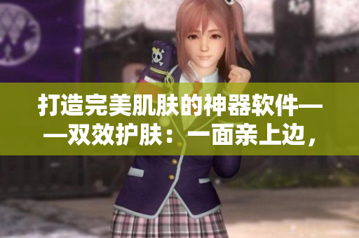 打造完美肌膚的神器軟件——雙效護(hù)膚：一面親上邊，一面膜下邊