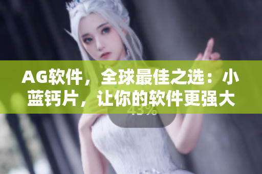 AG軟件，全球最佳之選：小藍(lán)鈣片，讓你的軟件更強(qiáng)大！