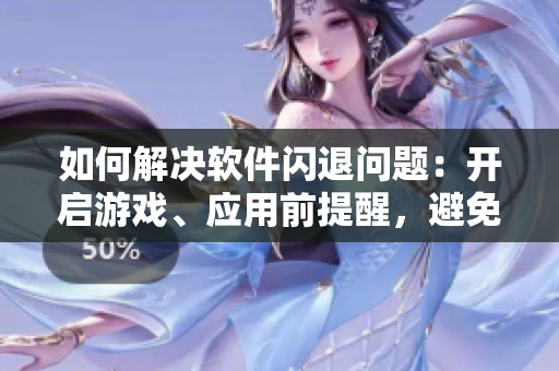 如何解決軟件閃退問題：開啟游戲、應(yīng)用前提醒，避免程序沖突