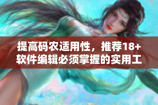 提高碼農(nóng)適用性，推薦18+軟件編輯必須掌握的實(shí)用工具