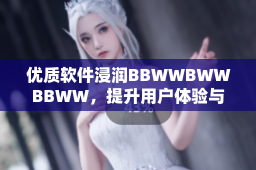 優(yōu)質(zhì)軟件浸潤(rùn)BBWWBWWBBWW，提升用戶體驗(yàn)與效率