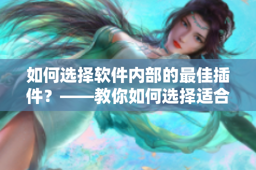 如何選擇軟件內(nèi)部的最佳插件？——教你如何選擇適合軟件的插件。
