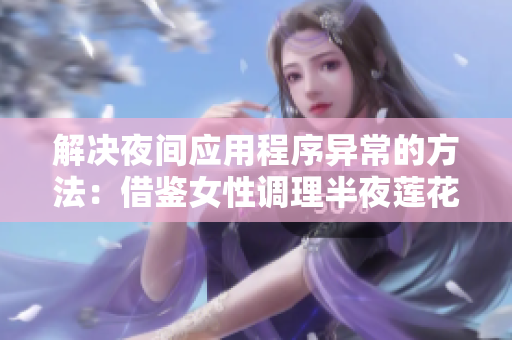 解決夜間應(yīng)用程序異常的方法：借鑒女性調(diào)理半夜蓮花開放的經(jīng)驗(yàn)