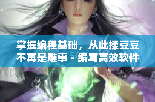 掌握編程基礎(chǔ)，從此揉豆豆不再是難事 - 編寫高效軟件的基礎(chǔ)技巧
