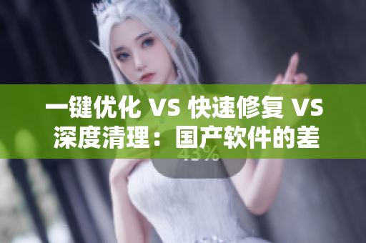 一鍵優(yōu)化 VS 快速修復(fù) VS 深度清理：國產(chǎn)軟件的差異解析