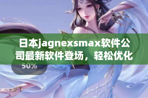 日本jagnexsmax軟件公司最新軟件登場，輕松優(yōu)化計算機(jī)性能