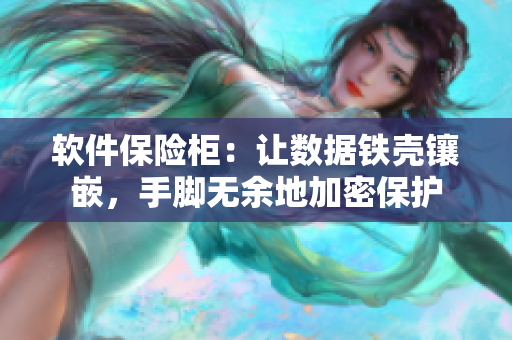 軟件保險柜：讓數(shù)據(jù)鐵殼鑲嵌，手腳無余地加密保護