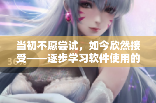 當初不愿嘗試，如今欣然接受——逐步學習軟件使用的完美攻略