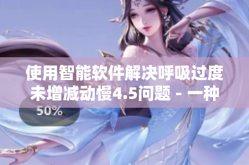 使用智能軟件解決呼吸過度未增減動慢4.5問題 - 一種創(chuàng)新的解決方案