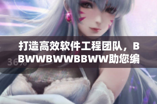 打造高效軟件工程團(tuán)隊(duì)，BBWWBWWBBWW助您編程無(wú)憂