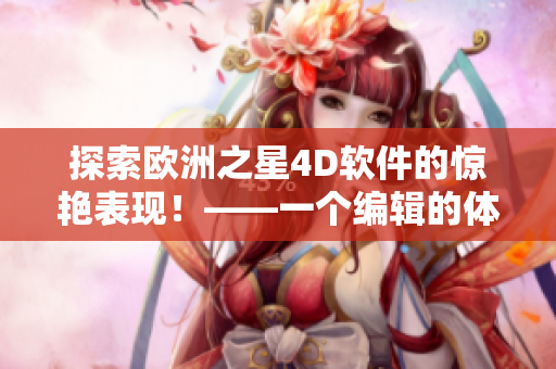 探索歐洲之星4D軟件的驚艷表現(xiàn)！——一個編輯的體驗分享