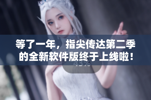 等了一年，指尖傳達(dá)第二季的全新軟件版終于上線啦！