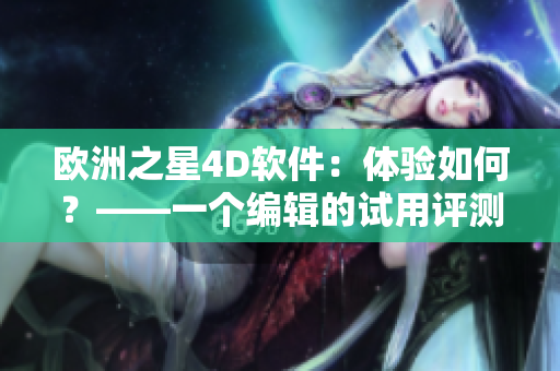 歐洲之星4D軟件：體驗如何？——一個編輯的試用評測