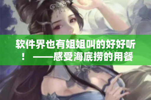 軟件界也有姐姐叫的好好聽 ！ ——感受海底撈的用餐樂趣——