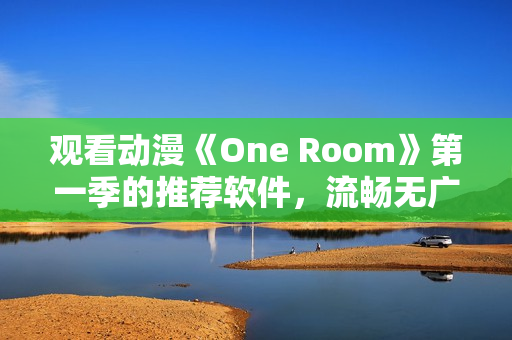 觀看動(dòng)漫《One Room》第一季的推薦軟件，流暢無(wú)廣告的在線體驗(yàn)