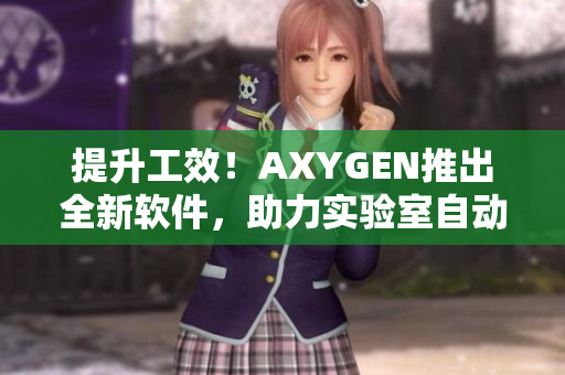 提升工效！AXYGEN推出全新軟件，助力實驗室自動化