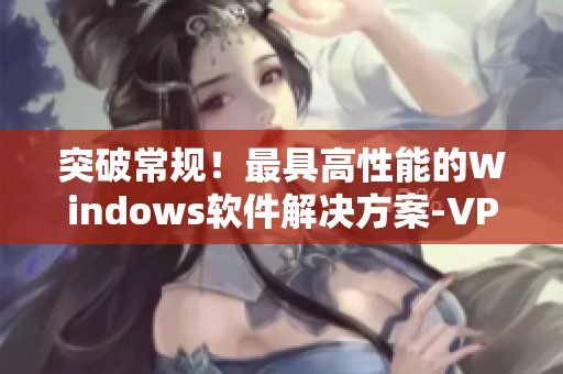 突破常規(guī)！最具高性能的Windows軟件解決方案-VPS放心使用