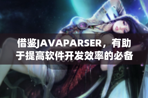 借鑒JAVAPARSER，有助于提高軟件開發(fā)效率的必備代碼復(fù)用工具