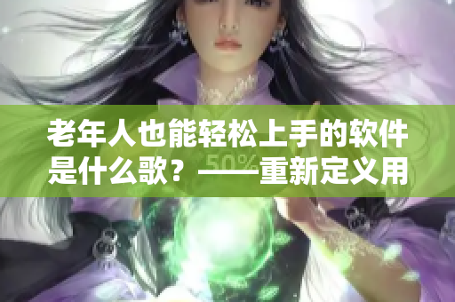 老年人也能輕松上手的軟件是什么歌？——重新定義用戶友好的軟件