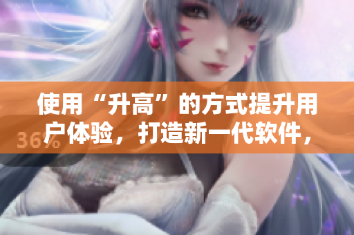 使用“升高”的方式提升用戶體驗，打造新一代軟件，像劉禪一樣站在制高點