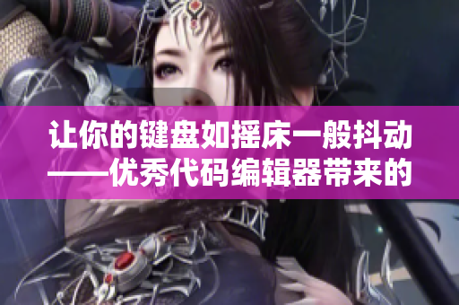 讓你的鍵盤如搖床一般抖動——優(yōu)秀代碼編輯器帶來的最佳編程體驗