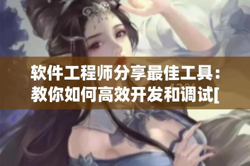 軟件工程師分享最佳工具：教你如何高效開發(fā)和調(diào)試[軟件相關(guān)文章]