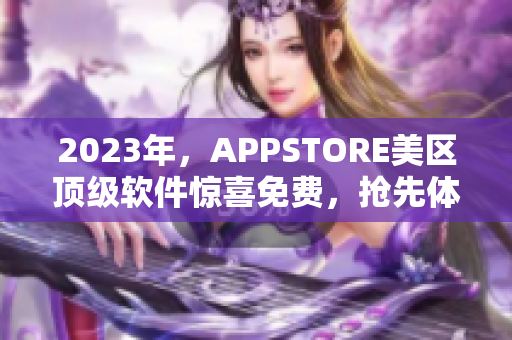2023年，APPSTORE美區(qū)頂級軟件驚喜免費，搶先體驗！