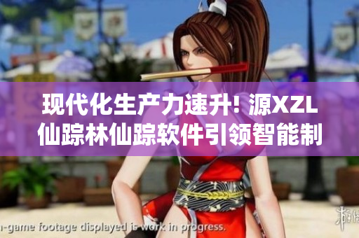 現(xiàn)代化生產(chǎn)力速升! 源XZL仙蹤林仙蹤軟件引領(lǐng)智能制造!