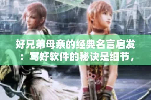 好兄弟母親的經(jīng)典名言啟發(fā)：寫好軟件的秘訣是細(xì)節(jié)，細(xì)節(jié)和再細(xì)節(jié)