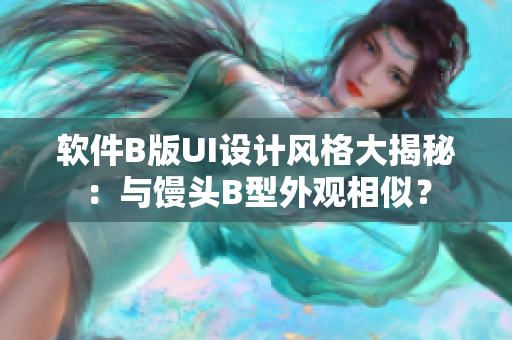軟件B版UI設(shè)計(jì)風(fēng)格大揭秘：與饅頭B型外觀相似？
