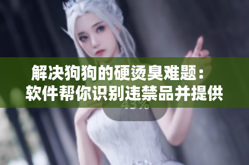 解決狗狗的硬燙臭難題： 軟件幫你識(shí)別違禁品并提供清洗建議