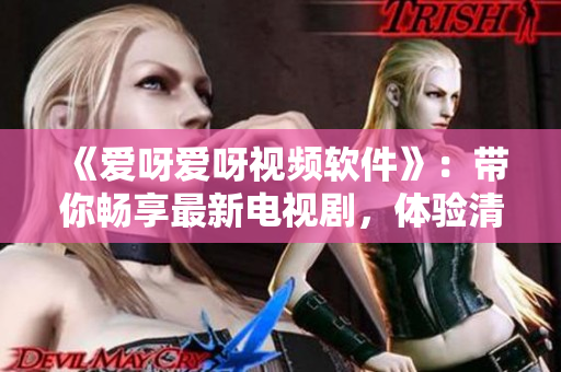 《愛(ài)呀愛(ài)呀視頻軟件》：帶你暢享最新電視劇，體驗(yàn)清晰流暢的觀影體驗(yàn)
