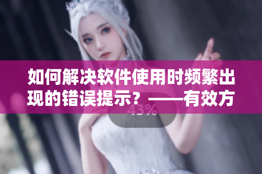 如何解決軟件使用時(shí)頻繁出現(xiàn)的錯(cuò)誤提示？——有效方法分享