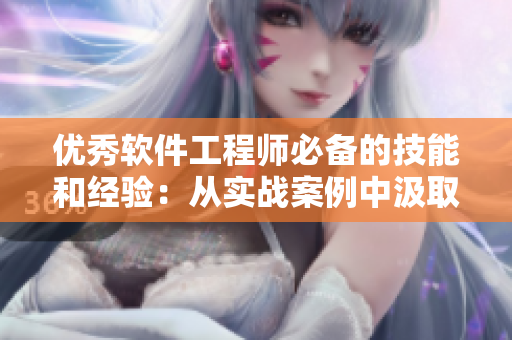 優(yōu)秀軟件工程師必備的技能和經(jīng)驗(yàn)：從實(shí)戰(zhàn)案例中汲取靈感