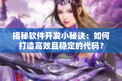 揭秘軟件開發(fā)小秘訣：如何打造高效且穩(wěn)定的代碼？