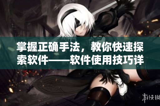 掌握正確手法，教你快速探索軟件——軟件使用技巧詳解
