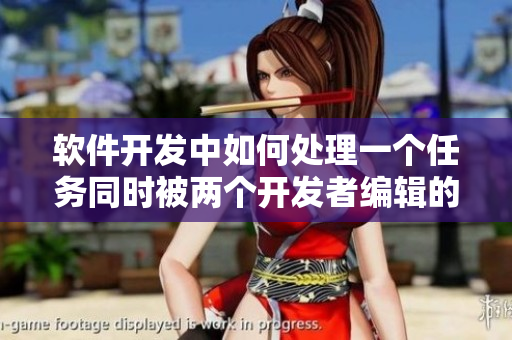 軟件開發(fā)中如何處理一個任務同時被兩個開發(fā)者編輯的情況