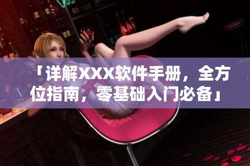 「詳解XXX軟件手冊，全方位指南，零基礎(chǔ)入門必備」