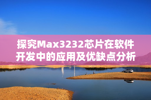 探究Max3232芯片在軟件開發(fā)中的應(yīng)用及優(yōu)缺點(diǎn)分析