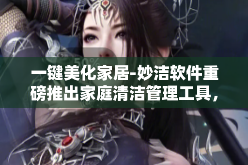 一鍵美化家居-妙潔軟件重磅推出家庭清潔管理工具，讓生活更輕松！