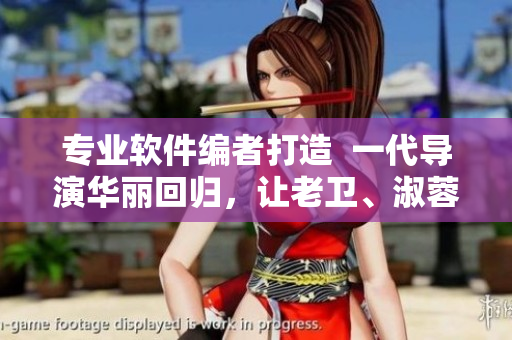 專業(yè)軟件編者打造  一代導(dǎo)演華麗回歸，讓老衛(wèi)、淑蓉重現(xiàn)熒幕！