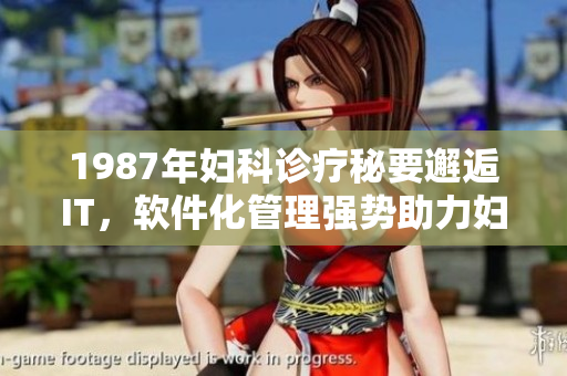 1987年婦科診療秘要邂逅IT，軟件化管理強勢助力婦科醫(yī)療！