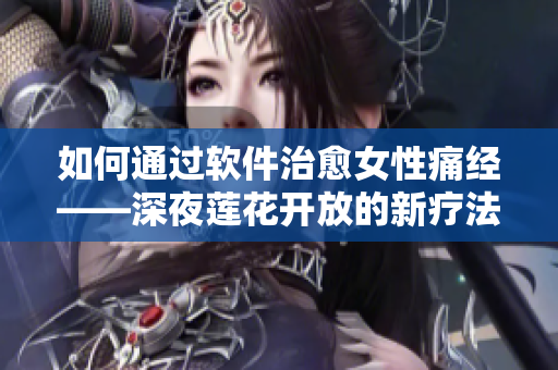 如何通過軟件治愈女性痛經(jīng)——深夜蓮花開放的新療法
