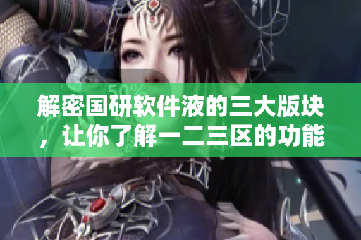 解密國研軟件液的三大版塊，讓你了解一二三區(qū)的功能差異與適用場(chǎng)景