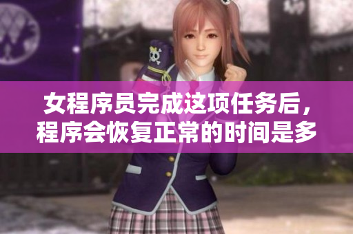 女程序員完成這項(xiàng)任務(wù)后，程序會(huì)恢復(fù)正常的時(shí)間是多長？