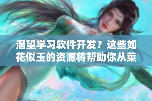 渴望學(xué)習(xí)軟件開發(fā)？這些如花似玉的資源將幫助你從菜鳥到高手！
