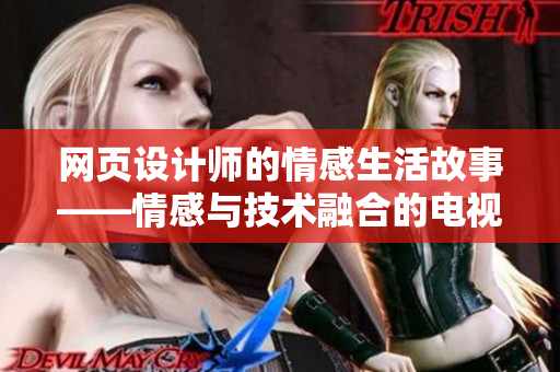 網(wǎng)頁設(shè)計(jì)師的情感生活故事——情感與技術(shù)融合的電視劇推薦